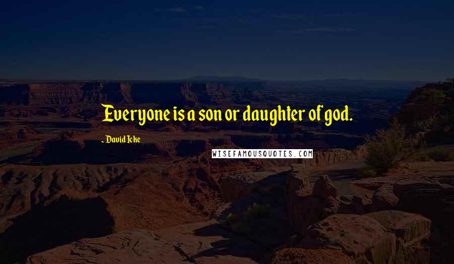 David Icke Quotes: Everyone is a son or daughter of god.