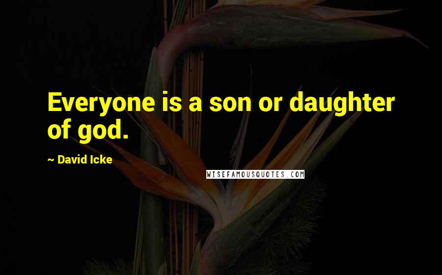 David Icke Quotes: Everyone is a son or daughter of god.