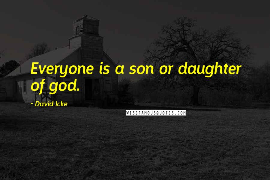 David Icke Quotes: Everyone is a son or daughter of god.