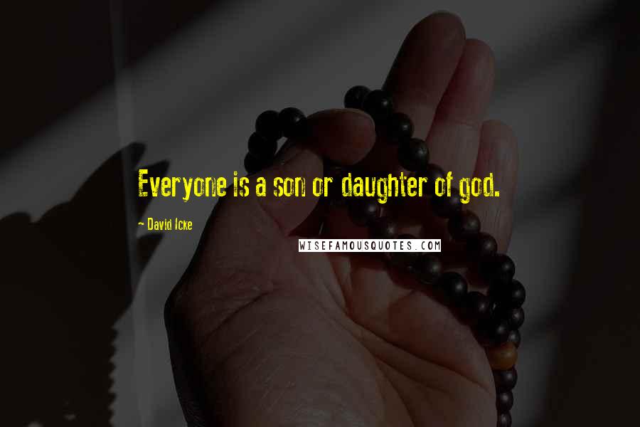 David Icke Quotes: Everyone is a son or daughter of god.