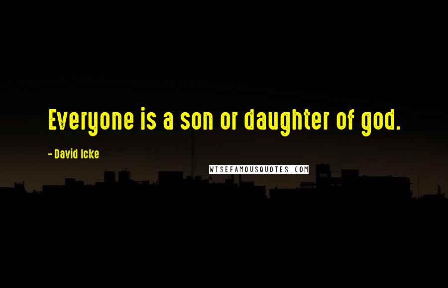 David Icke Quotes: Everyone is a son or daughter of god.