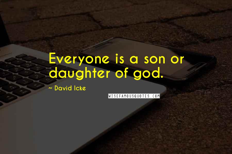 David Icke Quotes: Everyone is a son or daughter of god.