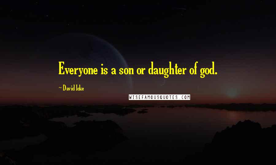 David Icke Quotes: Everyone is a son or daughter of god.