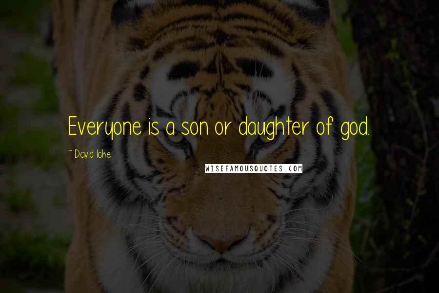 David Icke Quotes: Everyone is a son or daughter of god.