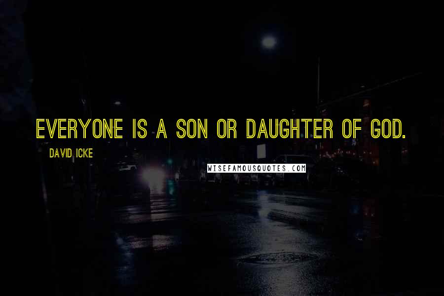 David Icke Quotes: Everyone is a son or daughter of god.