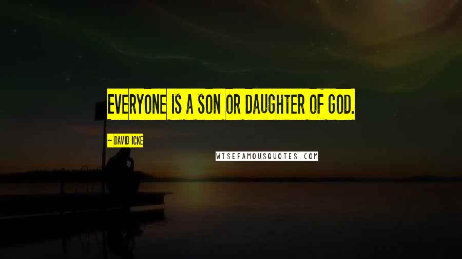 David Icke Quotes: Everyone is a son or daughter of god.