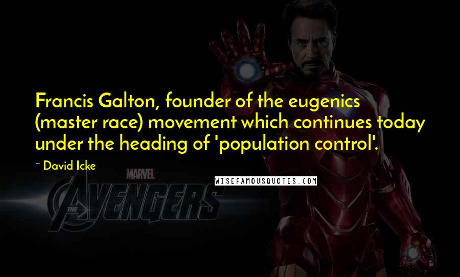 David Icke Quotes: Francis Galton, founder of the eugenics (master race) movement which continues today under the heading of 'population control'.