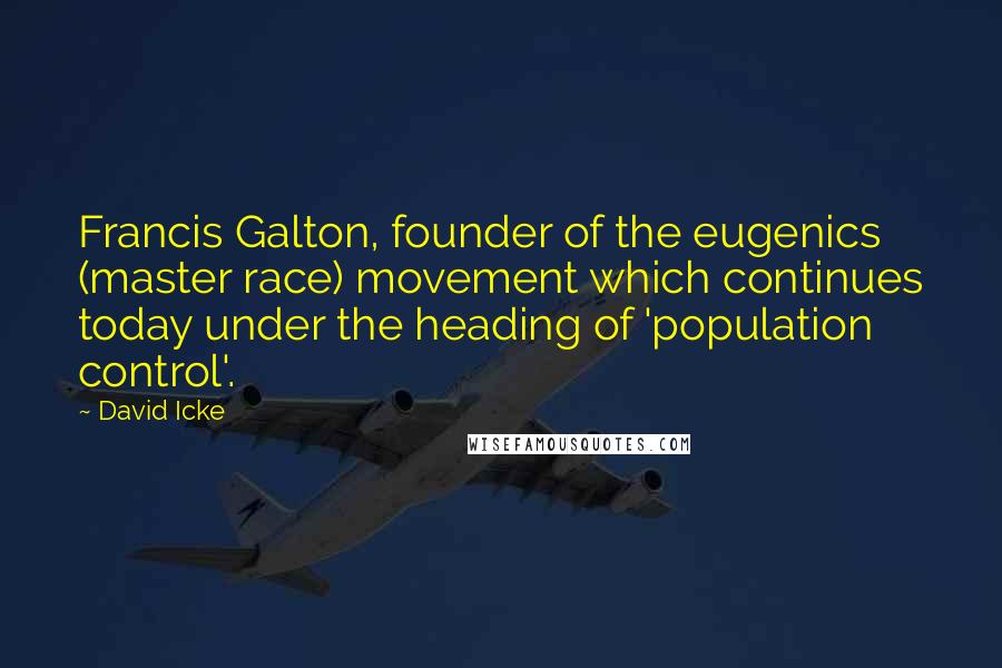 David Icke Quotes: Francis Galton, founder of the eugenics (master race) movement which continues today under the heading of 'population control'.