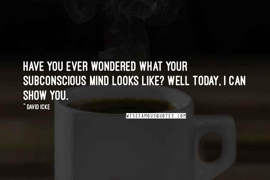 David Icke Quotes: Have you ever wondered what your subconscious mind looks like? Well today, I can show you.