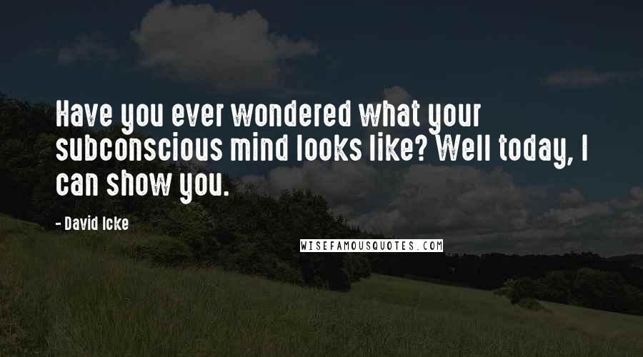 David Icke Quotes: Have you ever wondered what your subconscious mind looks like? Well today, I can show you.