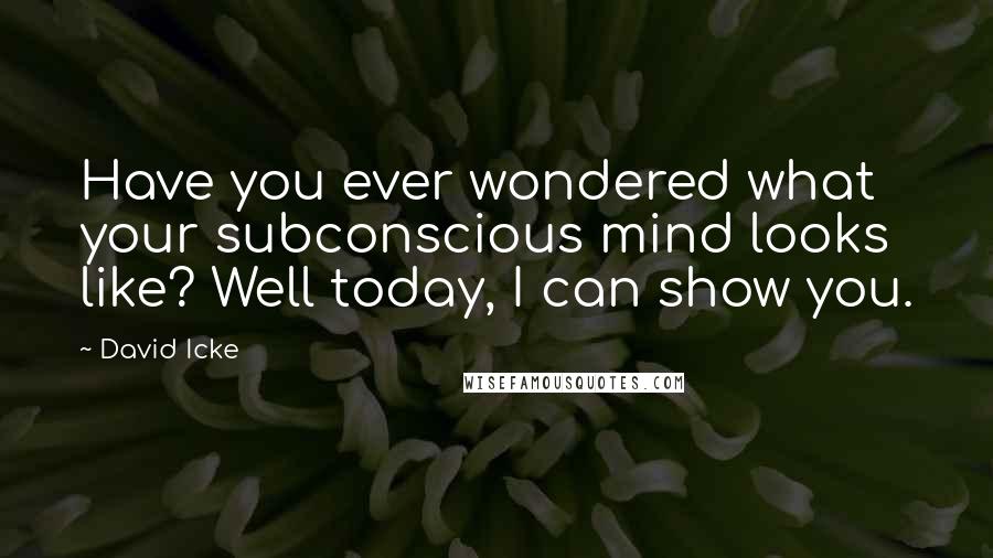David Icke Quotes: Have you ever wondered what your subconscious mind looks like? Well today, I can show you.
