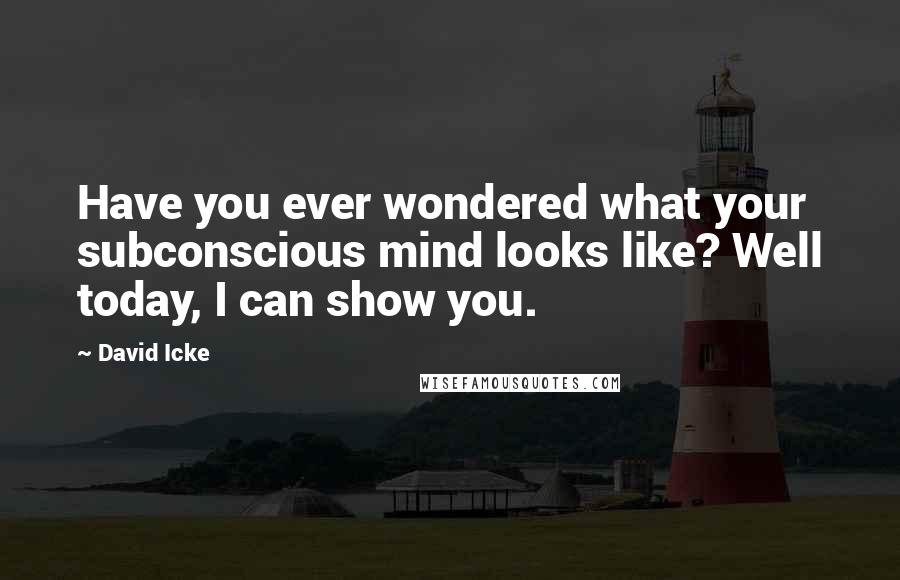 David Icke Quotes: Have you ever wondered what your subconscious mind looks like? Well today, I can show you.