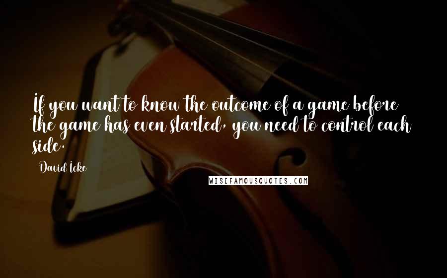 David Icke Quotes: If you want to know the outcome of a game before the game has even started, you need to control each side.
