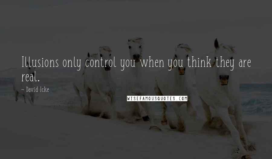 David Icke Quotes: Illusions only control you when you think they are real.
