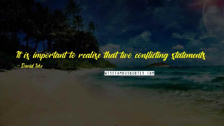 David Icke Quotes: It is important to realise that two conflicting statements can both be equally true depending on the level from which you observe the same situation.