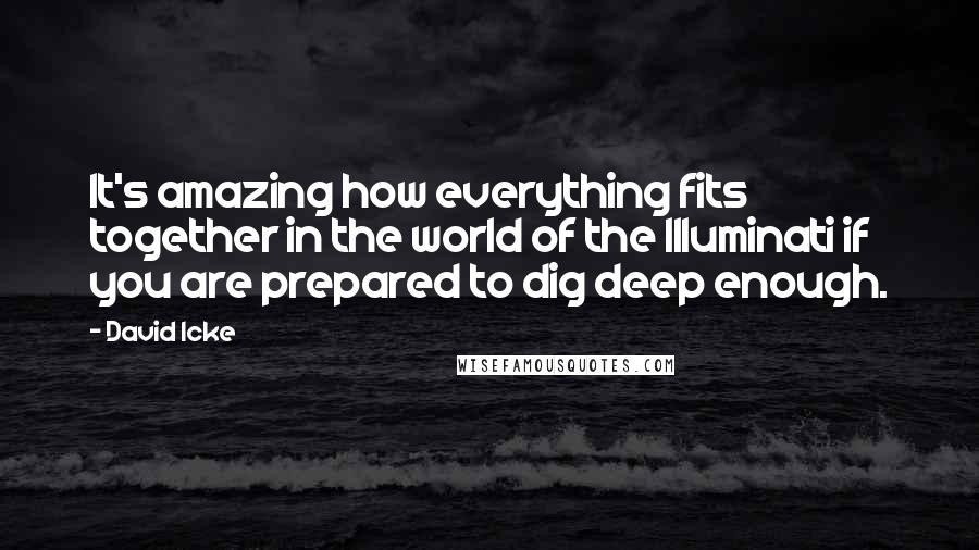 David Icke Quotes: It's amazing how everything fits together in the world of the Illuminati if you are prepared to dig deep enough.