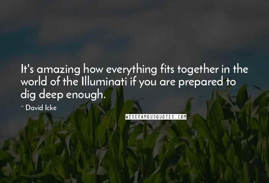 David Icke Quotes: It's amazing how everything fits together in the world of the Illuminati if you are prepared to dig deep enough.
