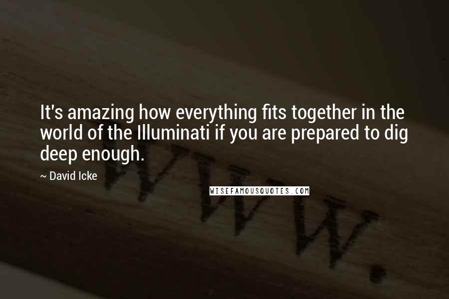 David Icke Quotes: It's amazing how everything fits together in the world of the Illuminati if you are prepared to dig deep enough.