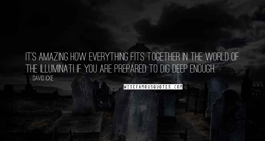 David Icke Quotes: It's amazing how everything fits together in the world of the Illuminati if you are prepared to dig deep enough.