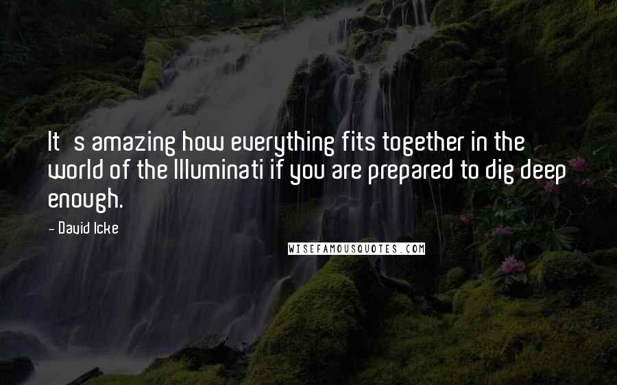 David Icke Quotes: It's amazing how everything fits together in the world of the Illuminati if you are prepared to dig deep enough.