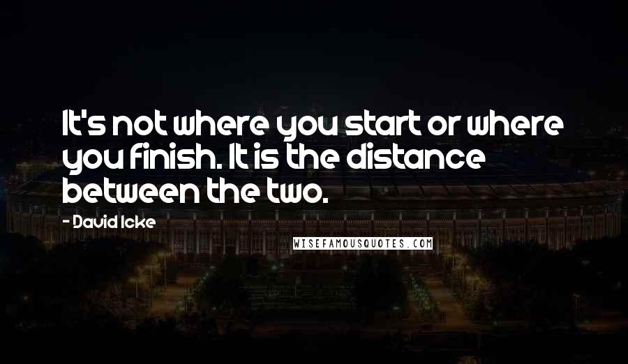 David Icke Quotes: It's not where you start or where you finish. It is the distance between the two.