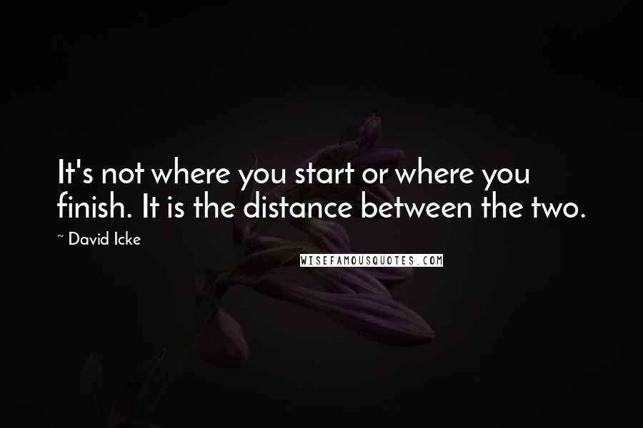 David Icke Quotes: It's not where you start or where you finish. It is the distance between the two.