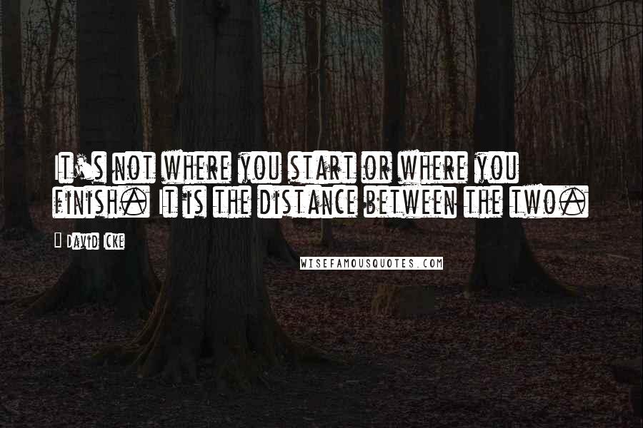 David Icke Quotes: It's not where you start or where you finish. It is the distance between the two.