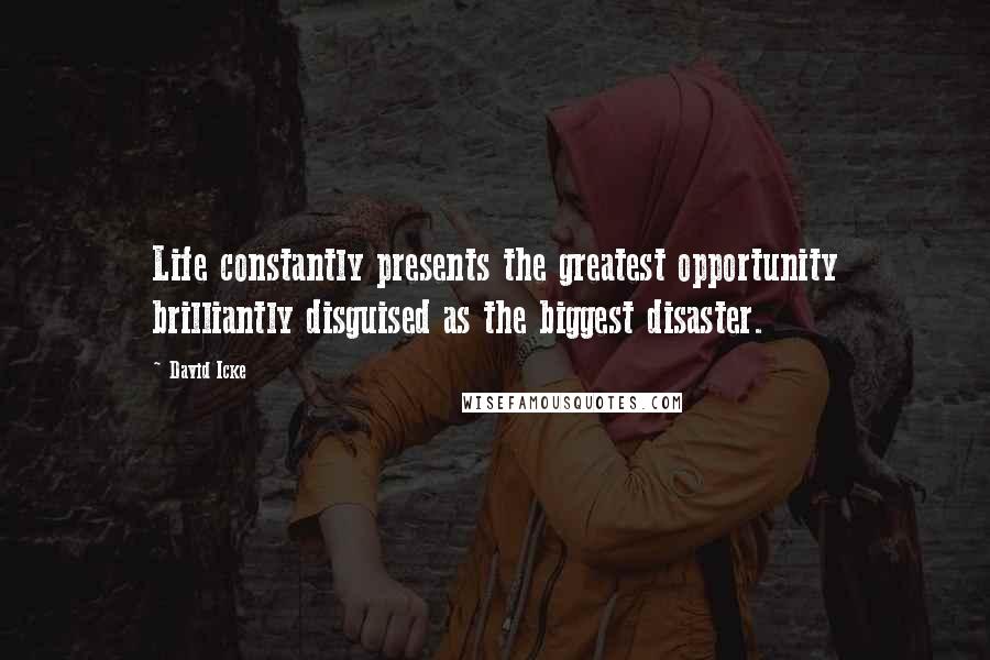 David Icke Quotes: Life constantly presents the greatest opportunity brilliantly disguised as the biggest disaster.