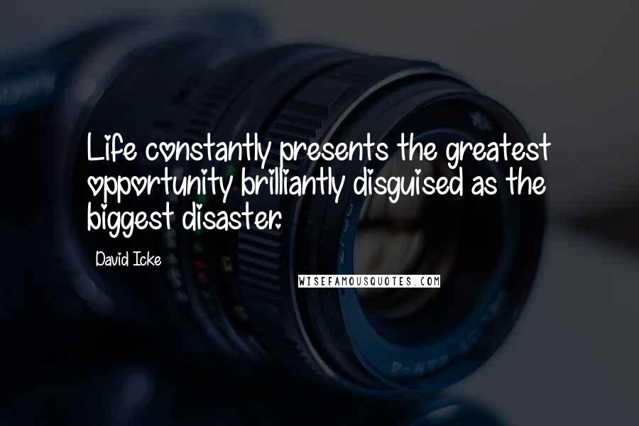 David Icke Quotes: Life constantly presents the greatest opportunity brilliantly disguised as the biggest disaster.