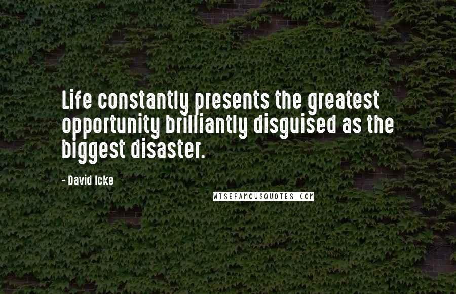 David Icke Quotes: Life constantly presents the greatest opportunity brilliantly disguised as the biggest disaster.