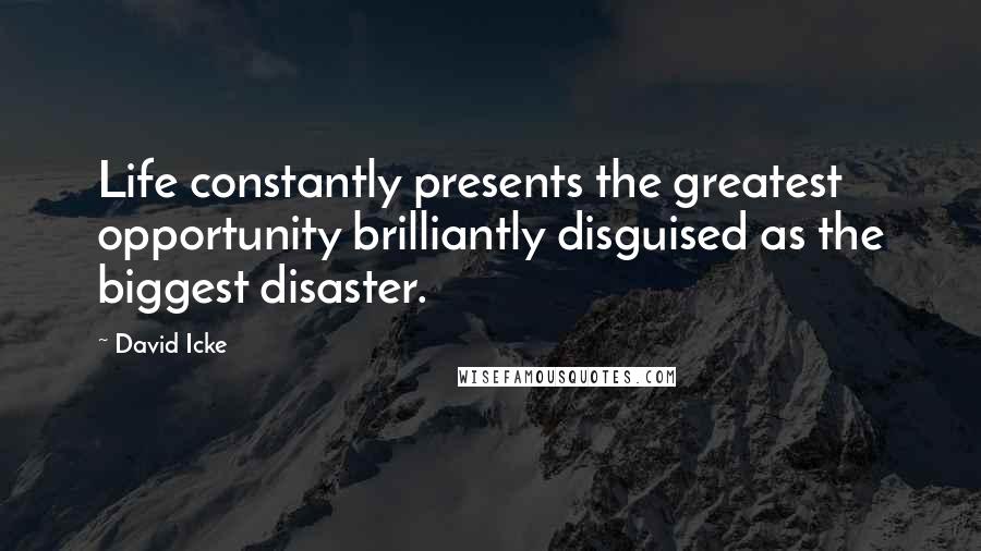 David Icke Quotes: Life constantly presents the greatest opportunity brilliantly disguised as the biggest disaster.