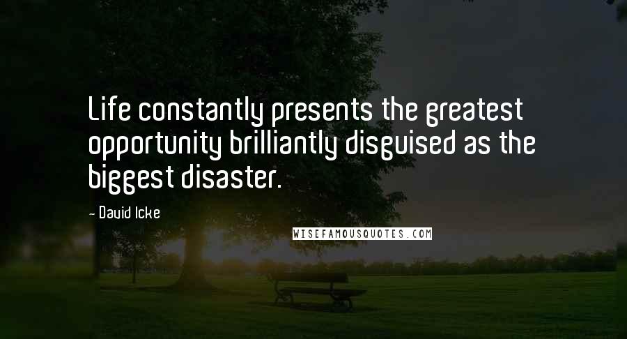 David Icke Quotes: Life constantly presents the greatest opportunity brilliantly disguised as the biggest disaster.