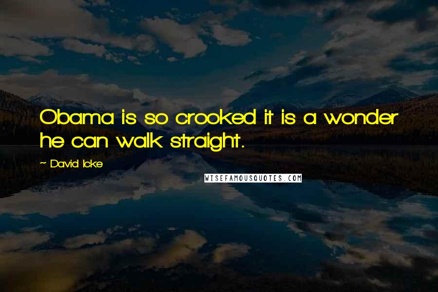 David Icke Quotes: Obama is so crooked it is a wonder he can walk straight.