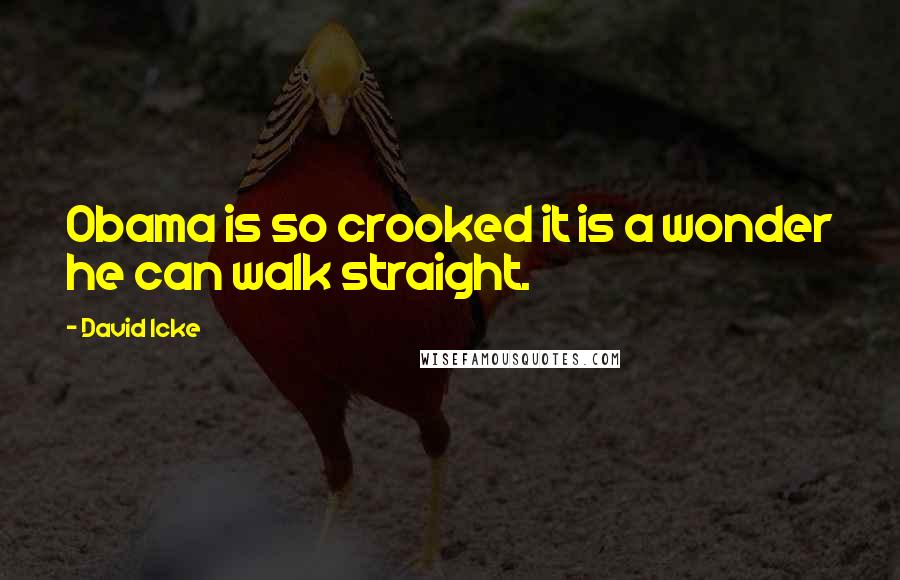 David Icke Quotes: Obama is so crooked it is a wonder he can walk straight.