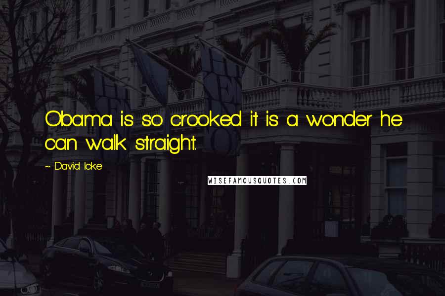 David Icke Quotes: Obama is so crooked it is a wonder he can walk straight.