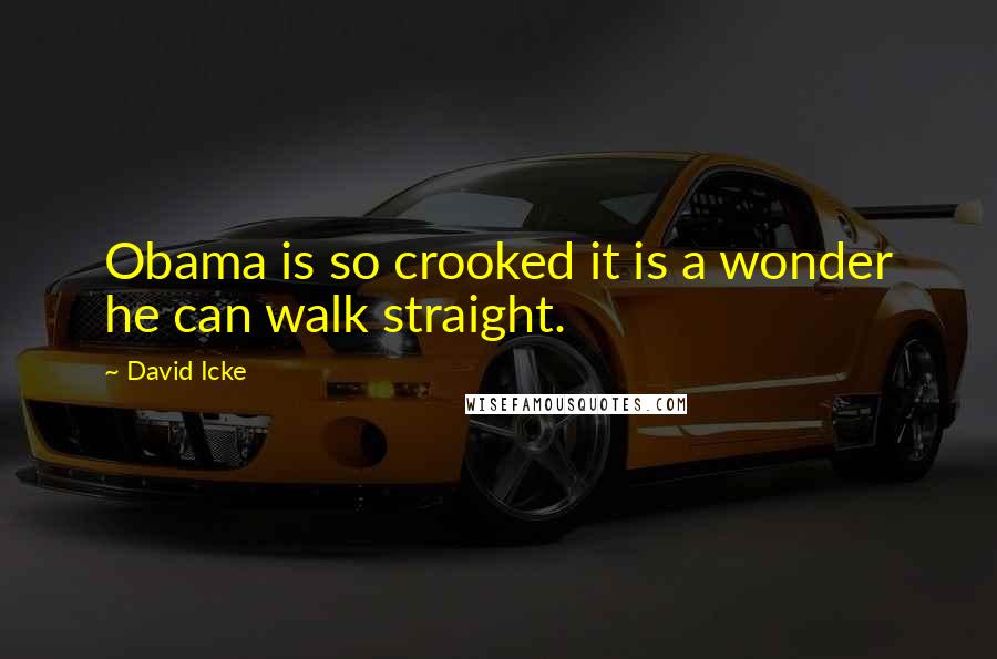 David Icke Quotes: Obama is so crooked it is a wonder he can walk straight.