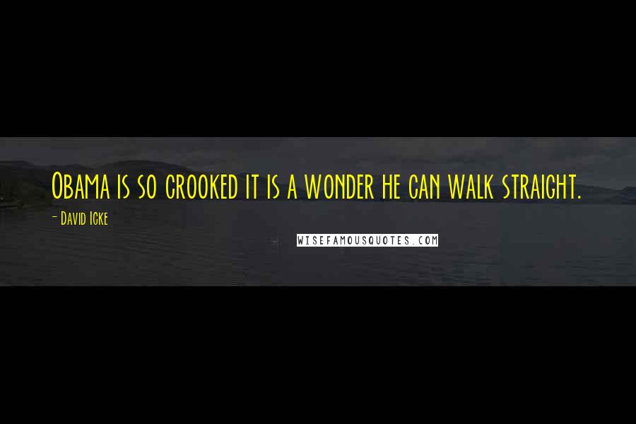 David Icke Quotes: Obama is so crooked it is a wonder he can walk straight.