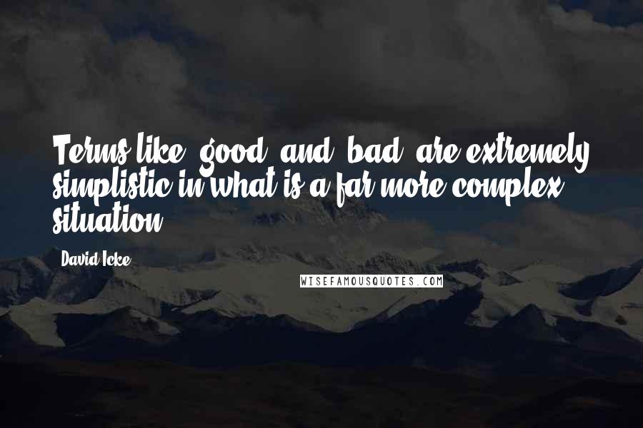 David Icke Quotes: Terms like 'good' and 'bad' are extremely simplistic in what is a far more complex situation.