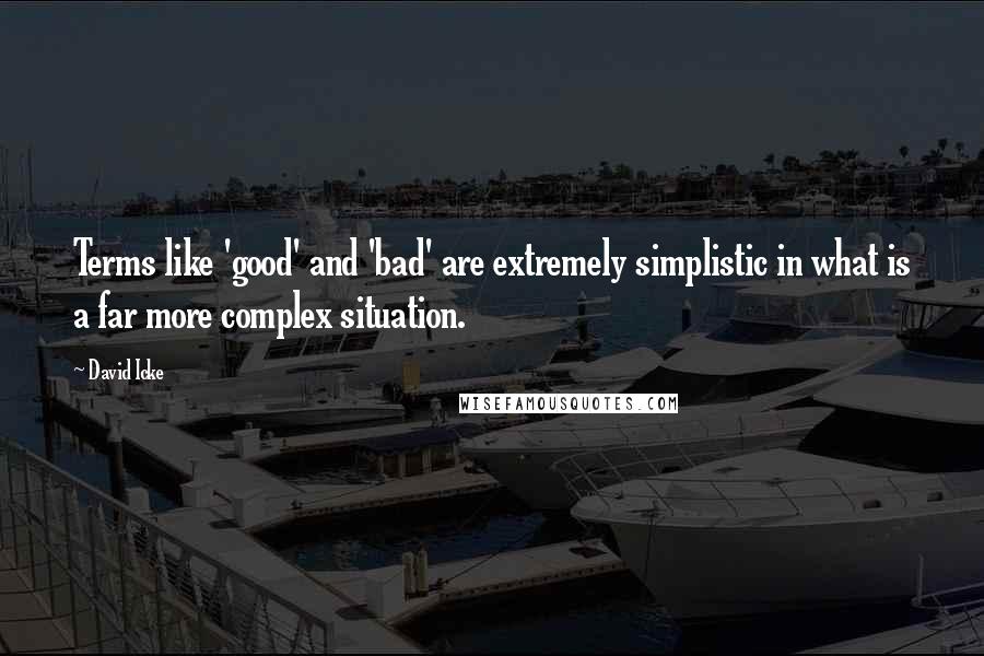 David Icke Quotes: Terms like 'good' and 'bad' are extremely simplistic in what is a far more complex situation.