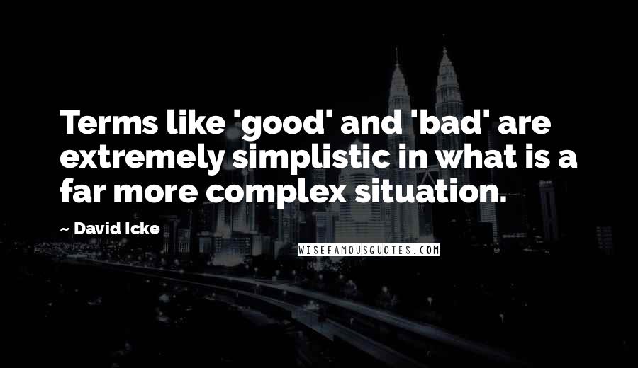 David Icke Quotes: Terms like 'good' and 'bad' are extremely simplistic in what is a far more complex situation.