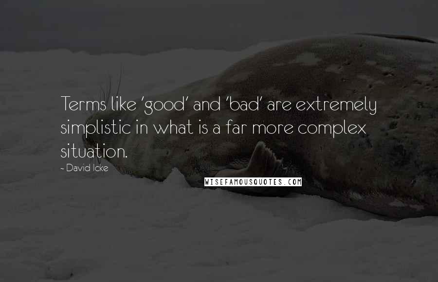 David Icke Quotes: Terms like 'good' and 'bad' are extremely simplistic in what is a far more complex situation.