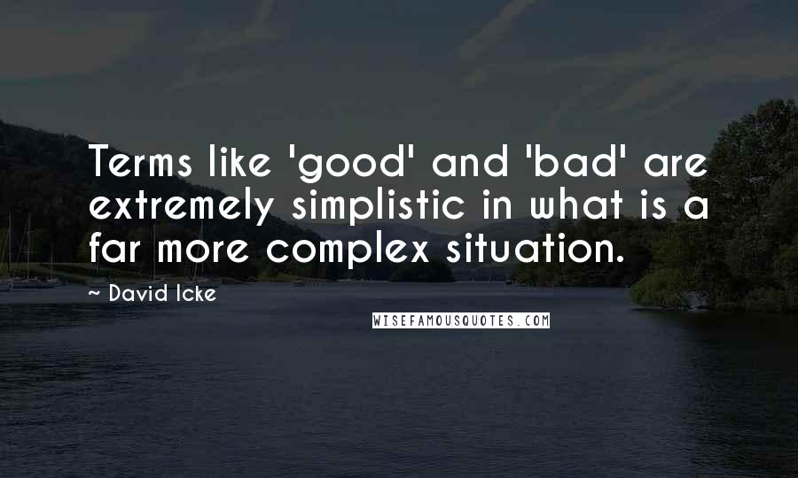 David Icke Quotes: Terms like 'good' and 'bad' are extremely simplistic in what is a far more complex situation.