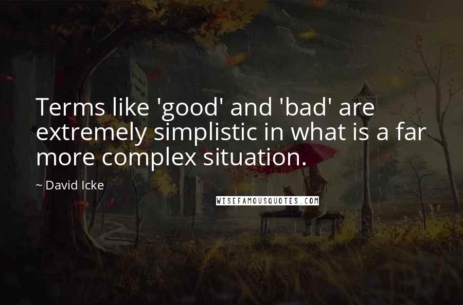 David Icke Quotes: Terms like 'good' and 'bad' are extremely simplistic in what is a far more complex situation.