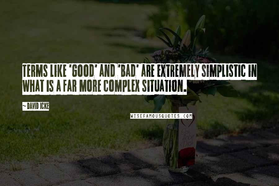 David Icke Quotes: Terms like 'good' and 'bad' are extremely simplistic in what is a far more complex situation.