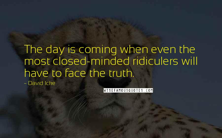 David Icke Quotes: The day is coming when even the most closed-minded ridiculers will have to face the truth.