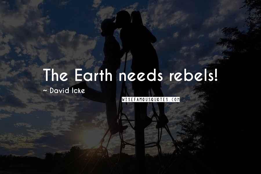 David Icke Quotes: The Earth needs rebels!