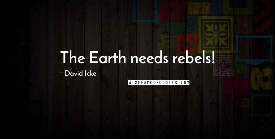 David Icke Quotes: The Earth needs rebels!