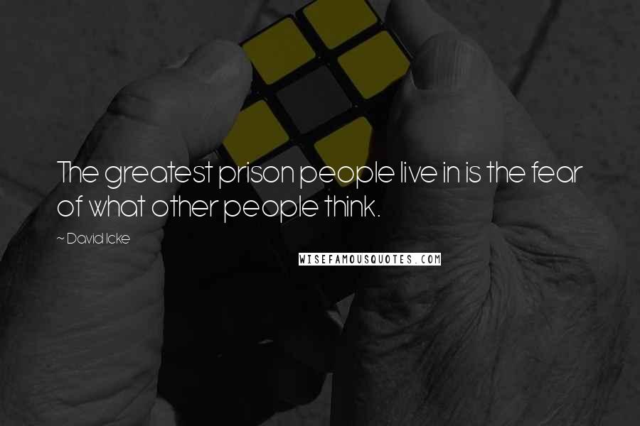 David Icke Quotes: The greatest prison people live in is the fear of what other people think.