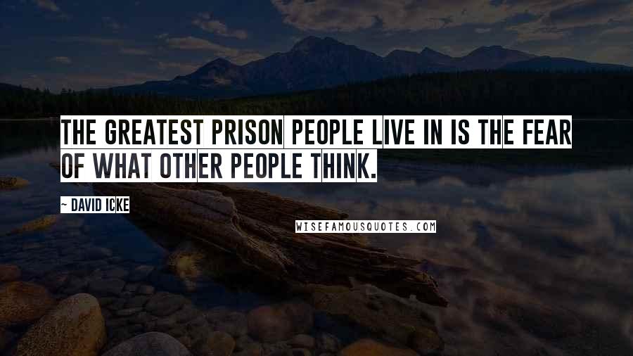 David Icke Quotes: The greatest prison people live in is the fear of what other people think.