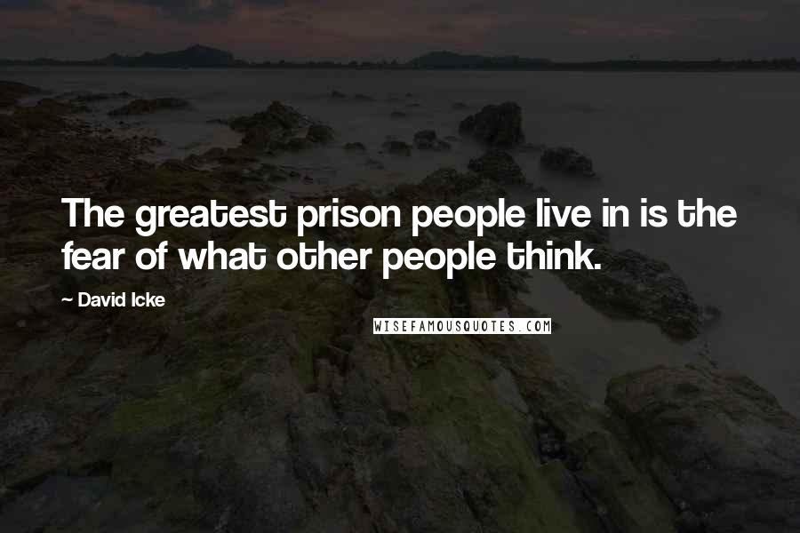 David Icke Quotes: The greatest prison people live in is the fear of what other people think.